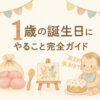 【完全保存版】1歳の誕生日にやること全まとめ！定番から最新アイデアまで